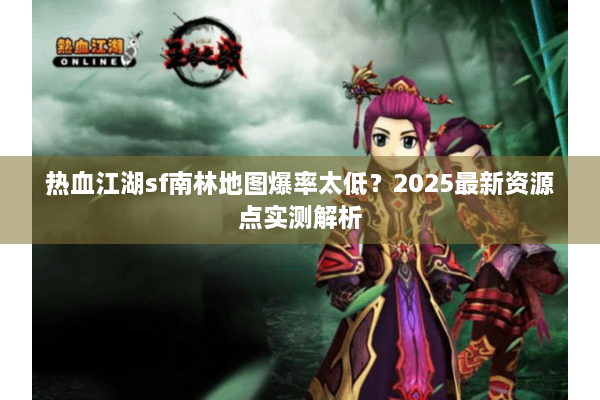 热血江湖sf南林地图爆率太低?2025最新资源点实测解析 热血江湖sf南林地图爆率太低?2025最新资源点实测解析