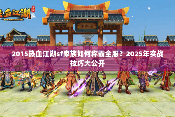 2015热血江湖sf家族如何称霸全服？2025年实战技巧大公开