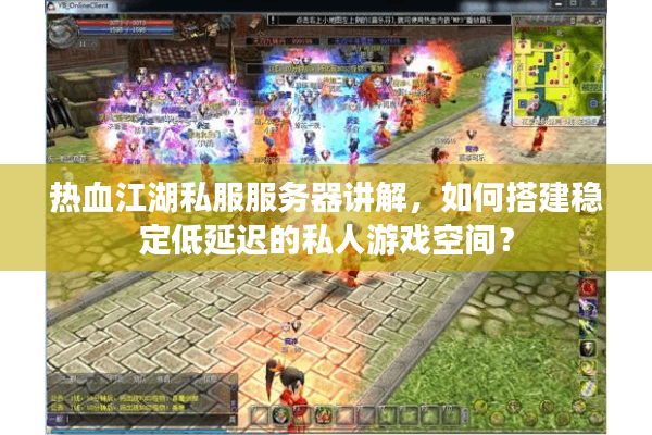 热血江湖私服服务器讲解，如何搭建稳定低延迟的私人游戏空间？