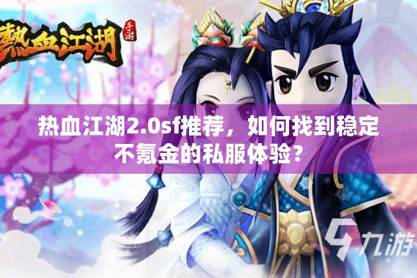 热血江湖2.0sf推荐,如何找到稳定不氪金的私服体验? 热血江湖2.0sf推荐,如何找到稳定不氪金的私服体验?