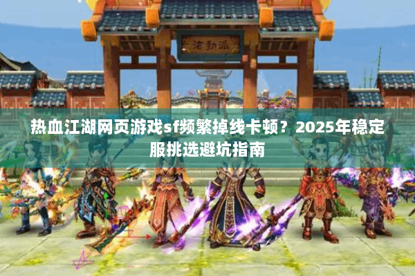 热血江湖网页游戏sf频繁掉线卡顿?2025年稳定服挑选避坑指南 热血江湖网页游戏sf频繁掉线卡顿?2025年稳定服挑选避坑指南