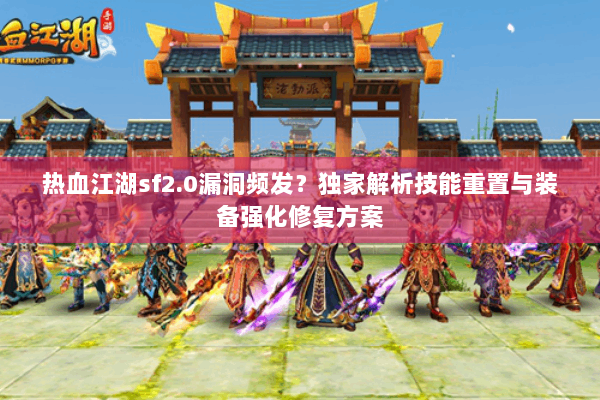热血江湖sf2.0漏洞频发?独家解析技能重置与装备强化修复方案 热血江湖sf2.0漏洞频发?独家解析技能重置与装备强化修复方案