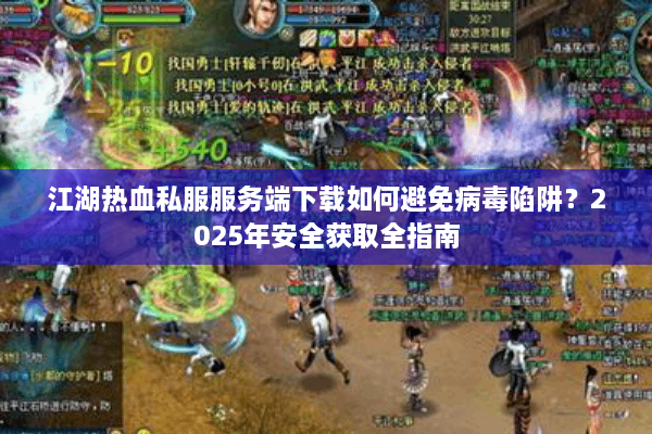 江湖热血私服服务端下载如何避免病毒陷阱？2025年安全获取全指南