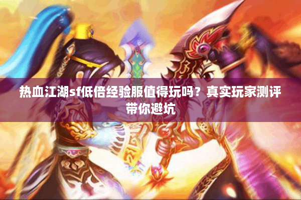 热血江湖sf低倍经验服值得玩吗？真实玩家测评带你避坑