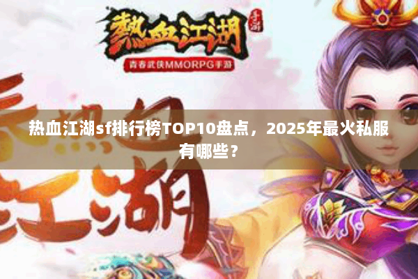 热血江湖sf排行榜TOP10盘点，2025年最火私服有哪些？