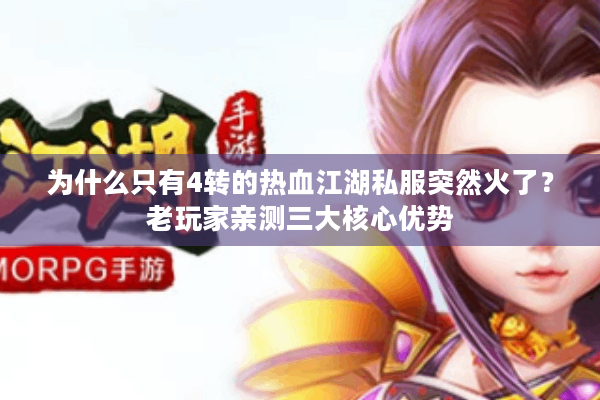 为什么只有4转的热血江湖私服突然火了?老玩家亲测三大核心优势 为什么只有4转的热血江湖私服突然火了?老玩家亲测三大核心优势