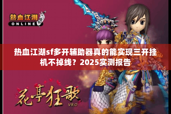 热血江湖sf多开辅助器真的能实现三开挂机不掉线？2025实测报告