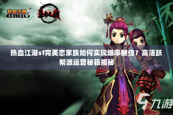 热血江湖sf完美恋家族如何实现爆率翻倍？高活跃帮派运营秘籍揭秘