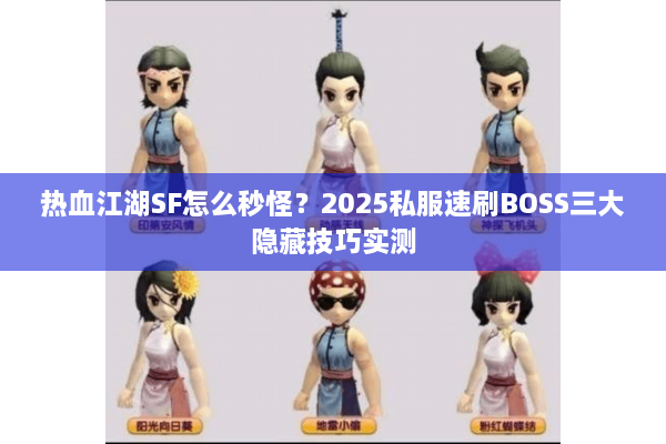 热血江湖SF怎么秒怪?2025私服速刷BOSS三大隐藏技巧实测 热血江湖SF怎么秒怪?2025私服速刷BOSS三大隐藏技巧实测
