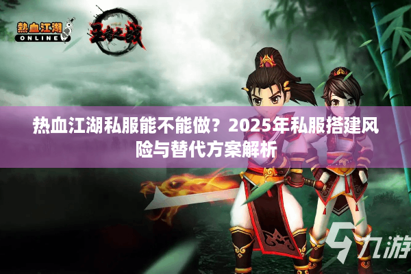 热血江湖私服能不能做？2025年私服搭建风险与替代方案解析