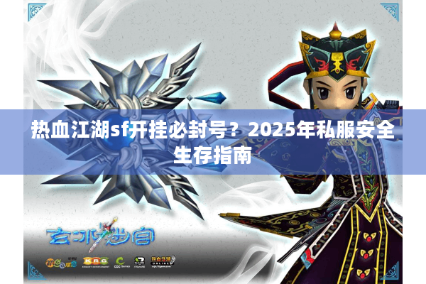 热血江湖sf开挂必封号？2025年私服安全生存指南