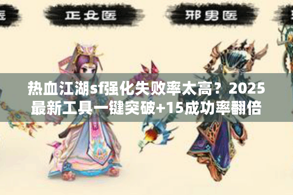 热血江湖sf强化失败率太高？2025最新工具一键突破+15成功率翻倍