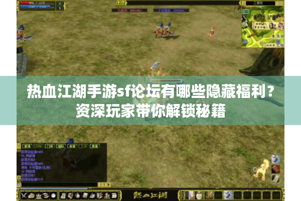 热血江湖手游sf论坛有哪些隐藏福利?资深玩家带你解锁秘籍 热血江湖手游sf论坛有哪些隐藏福利?资深玩家带你解锁秘籍