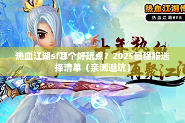 热血江湖sf哪个好玩点？2025最稳服选择清单（亲测避坑）