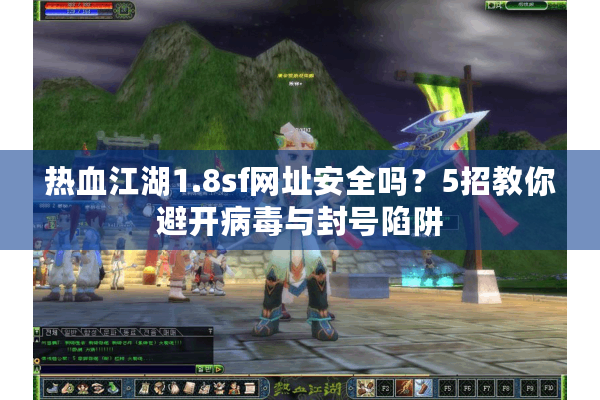 热血江湖1.8sf网址安全吗?5招教你避开病毒与封号陷阱 热血江湖1.8sf网址安全吗?5招教你避开病毒与封号陷阱