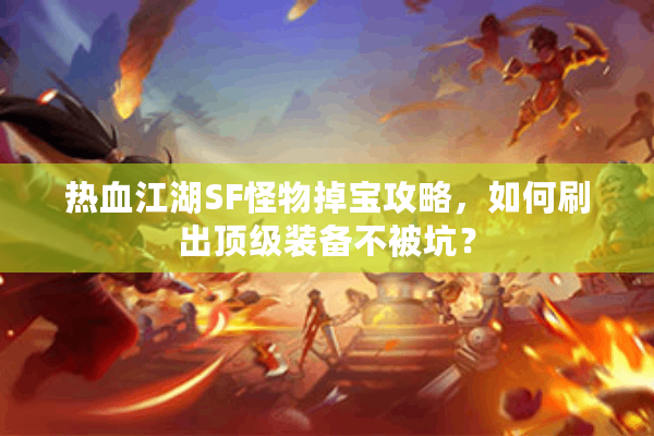 热血江湖SF怪物掉宝攻略,如何刷出顶级装备不被坑? 热血江湖SF怪物掉宝攻略,如何刷出顶级装备不被坑?