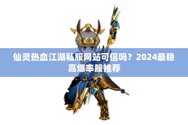 仙灵热血江湖私服网站可信吗？2024最稳高爆率服推荐