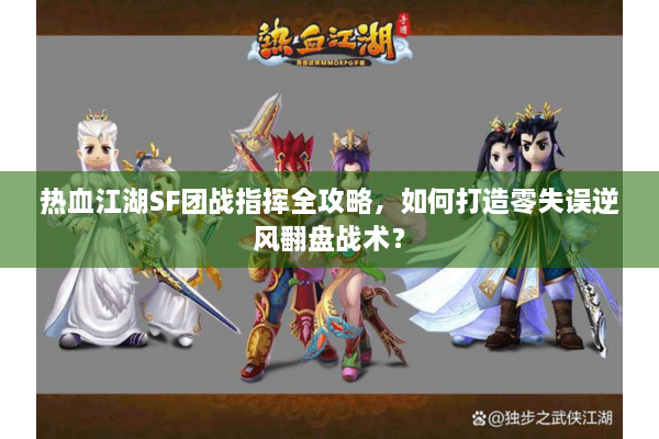 热血江湖SF团战指挥全攻略，如何打造零失误逆风翻盘战术？