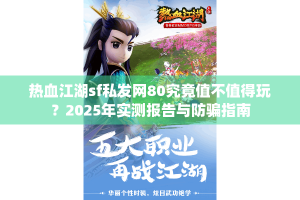 热血江湖sf私发网80究竟值不值得玩?2025年实测报告与防骗指南 热血江湖sf私发网80究竟值不值得玩?2025年实测报告与防骗指南
