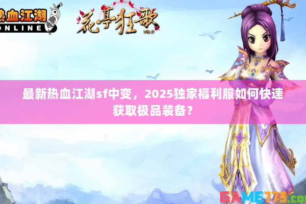 最新热血江湖sf中变,2025独家福利服如何快速获取极品装备? 最新热血江湖sf中变,2025独家福利服如何快速获取极品装备?