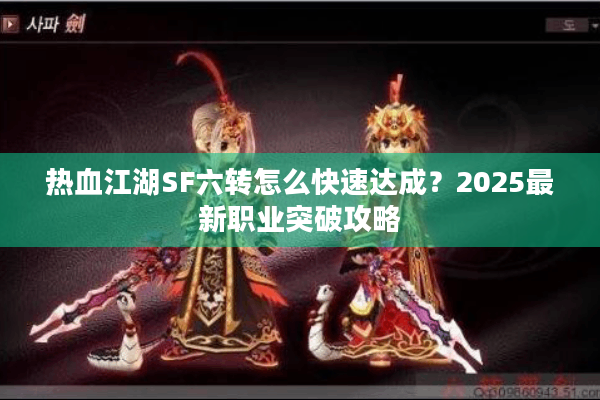 热血江湖SF六转怎么快速达成？2025最新职业突破攻略