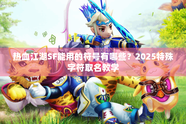 热血江湖SF能用的符号有哪些？2025特殊字符取名教学