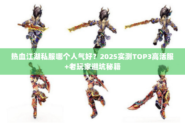 热血江湖私服哪个人气好？2025实测TOP3高活服+老玩家避坑秘籍
