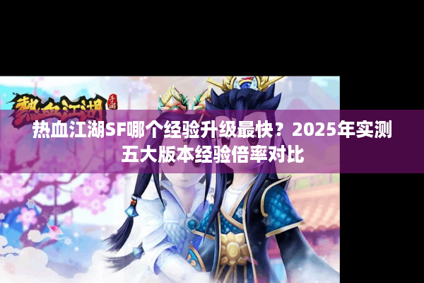热血江湖SF哪个经验升级最快？2025年实测五大版本经验倍率对比