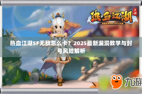 热血江湖SF无敌怎么卡？2025最新漏洞教学与封号风险解析