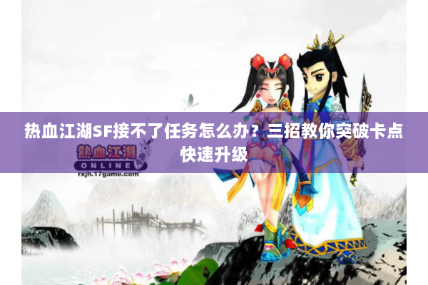热血江湖SF接不了任务怎么办？三招教你突破卡点快速升级