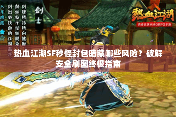 热血江湖SF秒怪封包暗藏哪些风险？破解安全刷图终极指南