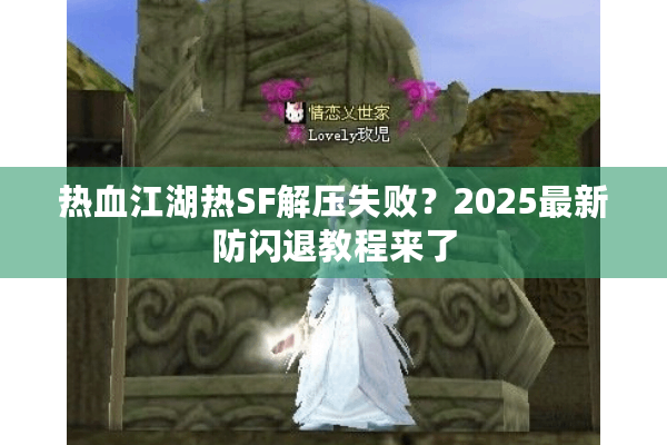 热血江湖热SF解压失败?2025最新防闪退教程来了 热血江湖热SF解压失败?2025最新防闪退教程来了