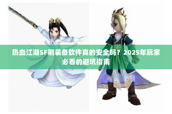 热血江湖SF刷装备软件真的安全吗?2025年玩家必看的避坑指南 热血江湖SF刷装备软件真的安全吗?2025年玩家必看的避坑指南