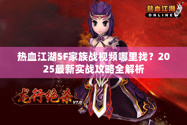 热血江湖SF家族战视频哪里找?2025最新实战攻略全解析 热血江湖SF家族战视频哪里找?2025最新实战攻略全解析