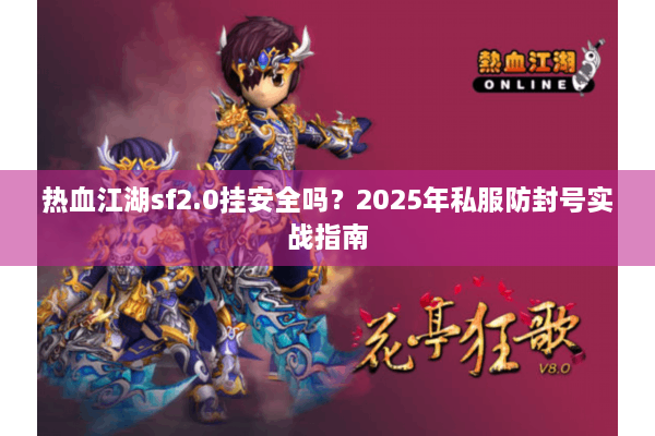 热血江湖sf2.0挂安全吗？2025年私服防封号实战指南