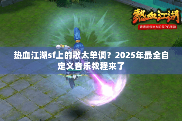 热血江湖sf上的歌太单调？2025年最全自定义音乐教程来了