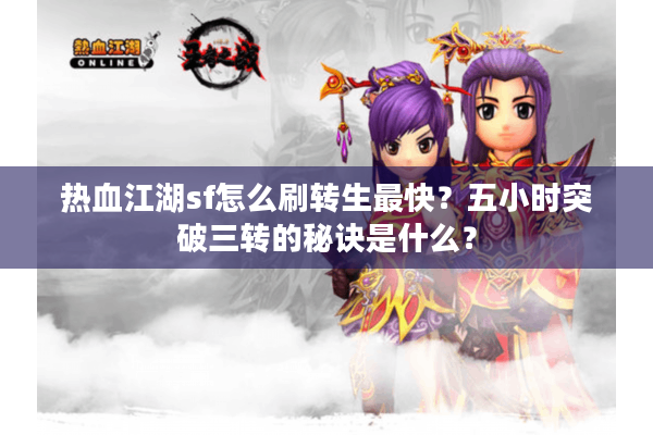 热血江湖sf怎么刷转生最快?五小时突破三转的秘诀是什么? 热血江湖sf怎么刷转生最快?五小时突破三转的秘诀是什么?