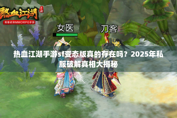 热血江湖手游sf变态版真的存在吗?2025年私服破解真相大揭秘 热血江湖手游sf变态版真的存在吗?2025年私服破解真相大揭秘