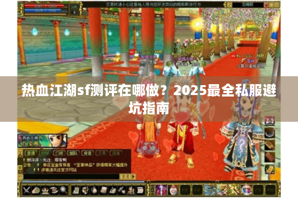 热血江湖sf测评在哪做？2025最全私服避坑指南