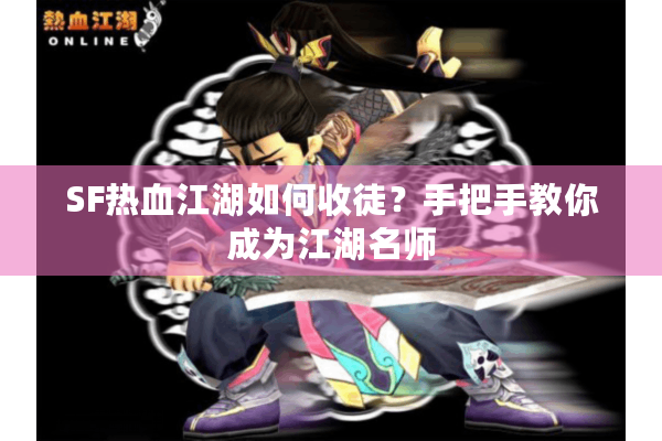 SF热血江湖如何收徒？手把手教你成为江湖名师