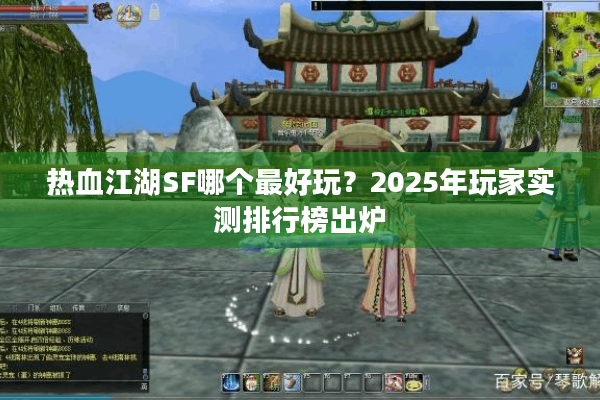 热血江湖SF哪个最好玩?2025年玩家实测排行榜出炉 热血江湖SF哪个最好玩?2025年玩家实测排行榜出炉