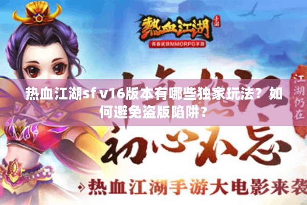 热血江湖sf v16版本有哪些独家玩法?如何避免盗版陷阱? 热血江湖sf v16版本有哪些独家玩法?如何避免盗版陷阱?