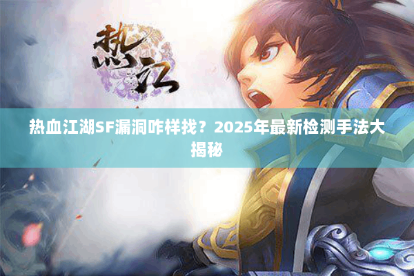 热血江湖SF漏洞咋样找?2025年最新检测手法大揭秘 热血江湖SF漏洞咋样找?2025年最新检测手法大揭秘
