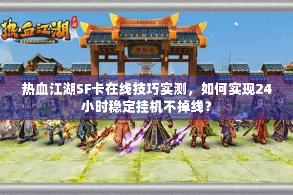 热血江湖SF卡在线技巧实测，如何实现24小时稳定挂机不掉线？