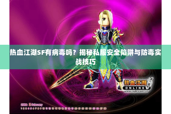 热血江湖SF有病毒吗?揭秘私服安全陷阱与防毒实战技巧 热血江湖SF有病毒吗?揭秘私服安全陷阱与防毒实战技巧