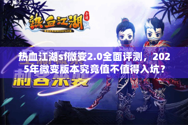 热血江湖sf微变2.0全面评测，2025年微变版本究竟值不值得入坑？