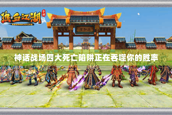 神话战场四大死亡陷阱正在吞噬你的胜率