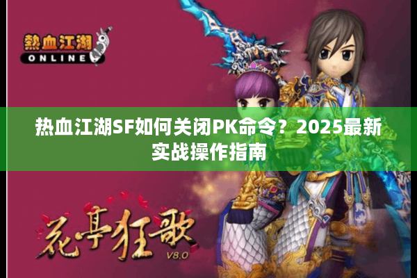 热血江湖SF如何关闭PK命令?2025最新实战操作指南 热血江湖SF如何关闭PK命令?2025最新实战操作指南