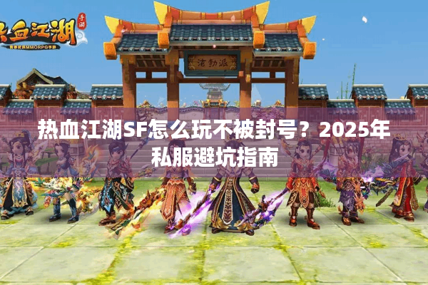 热血江湖SF怎么玩不被封号?2025年私服避坑指南 热血江湖SF怎么玩不被封号?2025年私服避坑指南