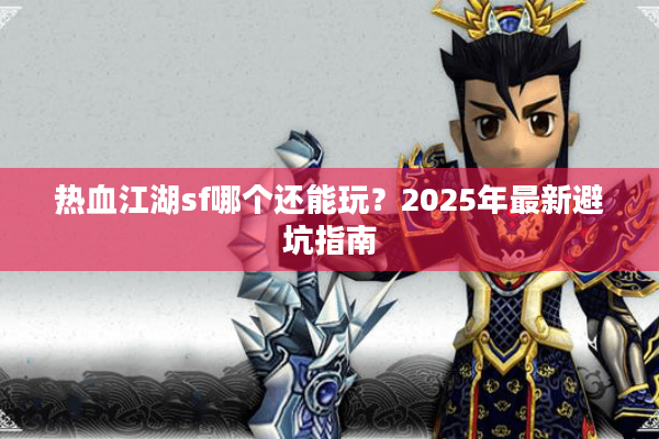 热血江湖sf哪个还能玩?2025年最新避坑指南 热血江湖sf哪个还能玩?2025年最新避坑指南